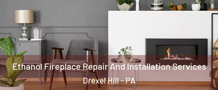  Ethanol Fireplace Repair And Installation Services Drexel Hill - PA