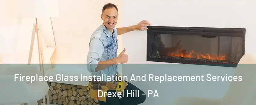  Fireplace Glass Installation And Replacement Services Drexel Hill - PA