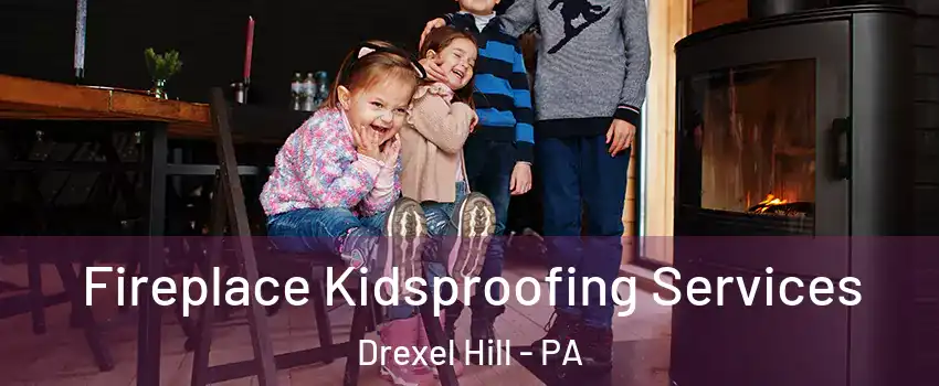  Fireplace Kidsproofing Services Drexel Hill - PA