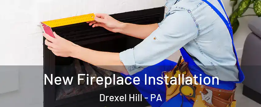  New Fireplace Installation Drexel Hill - PA