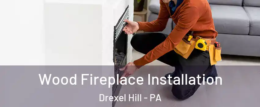  Wood Fireplace Installation Drexel Hill - PA