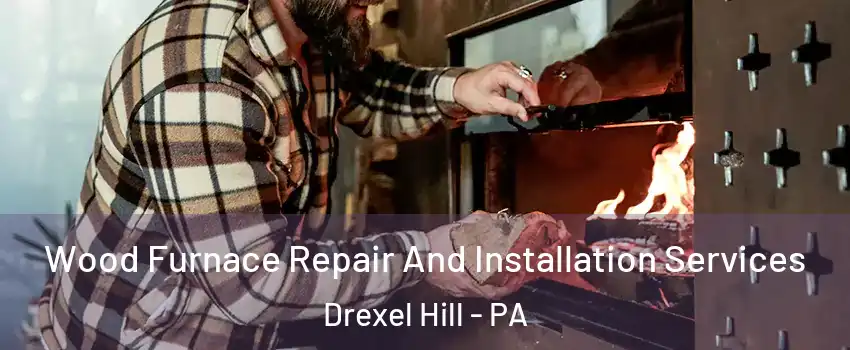  Wood Furnace Repair And Installation Services Drexel Hill - PA